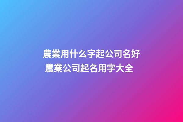 農業用什么字起公司名好 農業公司起名用字大全